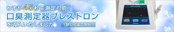 わずか45秒で測定可能！口臭測定器ブレストロンを導入いたしました